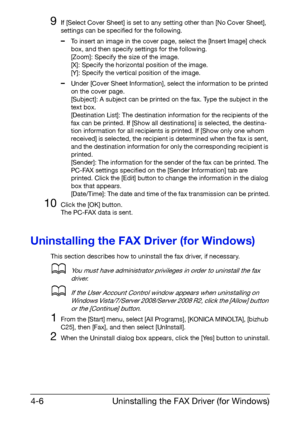 Page 73Uninstalling the FAX Driver (for Windows) 4-6
9If [Select Cover Sheet] is set to any setting other than [No Cover Sheet], 
settings can be specified for the following.
–To insert an image in the cover page, select the [Insert Image] check 
box, and then specify settings for the following.
[Zoom]: Specify the size of the image.
[X]: Specify the horizontal position of the image.
[Y]: Specify the vertical position of the image.
–Under [Cover Sheet Information], select the information to be printed 
on the...