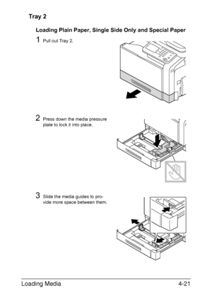 Page 146Loading Media4-21 Tray 2
Loading Plain Paper, Single Side Only and Special Paper
1Pull out Tray 2.
2Press down the media pressure 
plate to lock it into place.
3Slide the media guides to pro-
vide more space between them.
Downloaded From ManualsPrinter.com Manuals 