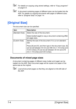 Page 185[Original Size] 7-4
For details on copying using stored settings, refer to “Copy programs” 
on page 8-3.
A document containing pages of different sizes can be loaded into the 
ADF. For details on copying documents with pages of different sizes, 
refer to “[Original Size]” on page 7-4.
[Original Size]
The document size can be specified.
Documents of mixed page sizes
A document containing pages of different sizes (Letter and Legal) can be 
loaded into the ADF. Each document page will be copied onto paper...
