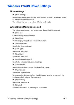 Page 204Windows TWAIN Driver Settings9-3
Windows TWAIN Driver Settings
Mode settings
„[Mode Settings]
Select [Basic Mode] for specifying basic settings, or select [Advanced Mode] 
for specifying detailed settings.
The settings that can be specified differ for each mode.
When [Basic Mode] is selected
The following parameters can be set when [Basic Mode] is selected.
„[Help] icon
Click to display Help information.
„[About] icon
Click to display the software version information.
„[Scan Objective]
Specify the...