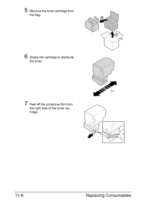 Page 259Replacing Consumables 11-6
5Remove the toner cartridge from 
the bag.
6Shake the cartridge to distribute 
the toner.
7Peel off the protective film from 
the right side of the toner car-
tridge.
3 ×
Downloaded From ManualsPrinter.com Manuals 