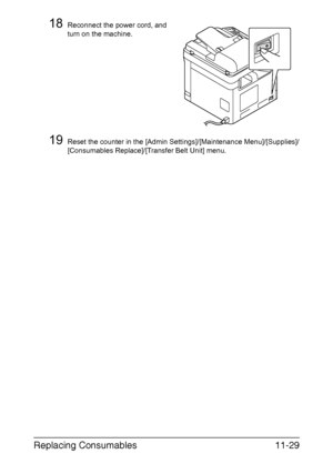 Page 282Replacing Consumables11-29
18Reconnect the power cord, and 
turn on the machine.
19Reset the counter in the [Admin Settings]/[Maintenance Menu]/[Supplies]/
[Consumables Replace]/[Transfer Belt Unit] menu.
Downloaded From ManualsPrinter.com Manuals 