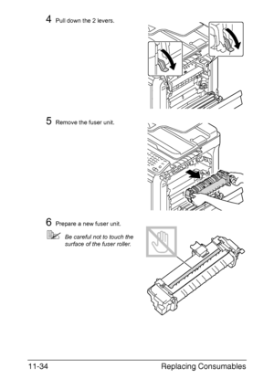 Page 287Replacing Consumables 11-34
4Pull down the 2 levers. 
5Remove the fuser unit.
6Prepare a new fuser unit.
Be careful not to touch the 
surface of the fuser roller.
Downloaded From ManualsPrinter.com Manuals 