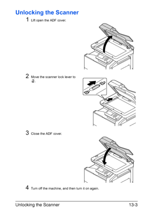 Page 308Unlocking the Scanner13-3
Unlocking the Scanner
1
Lift open the ADF cover.
2Move the scanner lock lever to 
.
3Close the ADF cover.
4Turn off the machine, and then turn it on again.
Downloaded From ManualsPrinter.com Manuals 