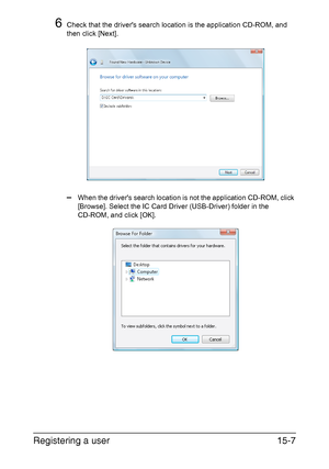 Page 370Registering a user15-7
6Check that the drivers search location is the application CD-ROM, and 
then click [Next].
–When the drivers search location is not the application CD-ROM, click 
[Browse]. Select the IC Card Driver (USB-Driver) folder in the 
CD-ROM, and click [OK].
Downloaded From ManualsPrinter.com Manuals 