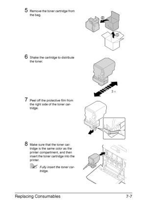 Page 160Replacing Consumables7-7
5Remove the toner cartridge from 
the bag.
6Shake the cartridge to distribute 
the toner.
7Peel off the protective film from 
the right side of the toner car-
tridge.
8Make sure that the toner car-
tridge is the same color as the 
printer compartment, and then 
insert the toner cartridge into the 
printer.
Fully insert the toner car-
tridge.
3 ×
Downloaded From ManualsPrinter.com Manuals 