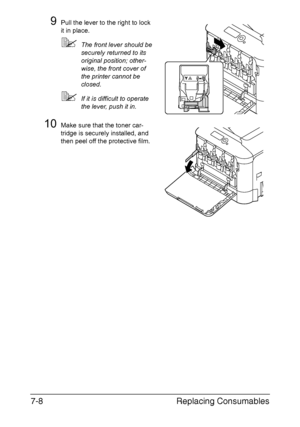 Page 161Replacing Consumables 7-8
9Pull the lever to the right to lock 
it in place.
The front lever should be 
securely returned to its 
original position; other-
wise, the front cover of 
the printer cannot be 
closed.
If it is difficult to operate 
the lever, push it in.
10Make sure that the toner car-
tridge is securely installed, and 
then peel off the protective film.
Downloaded From ManualsPrinter.com Manuals 