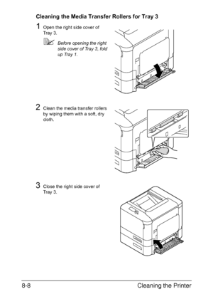 Page 199Cleaning the Printer 8-8
Cleaning the Media Transfer Rollers for Tray 3
1Open the right side cover of 
Tray 3.
Before opening the right 
side cover of Tray 3, fold 
up Tray 1.
2Clean the media transfer rollers 
by wiping them with a soft, dry 
cloth.
3Close the right side cover of 
Tray 3.
Downloaded From ManualsPrinter.com Manuals 