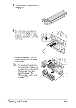 Page 202Cleaning the Printer8-11
7Attach the cover to the removed 
imaging unit.
8Insert the laser lens cleaning 
tool into the imaging unit open-
ing, pull it out, and then repeat 
this back and forth movement 2 
or 3 times.
9Install the removed toner car-
tridge, imaging unit and waste 
toner bottle.
For details on installing the 
toner cartridge, imaging unit 
or waste toner bottle, refer to 
“Replacing a Toner Car-
tridge” on page 7-5 or 
“Replacing a Imaging Unit” 
on page 7-10.
Downloaded From...