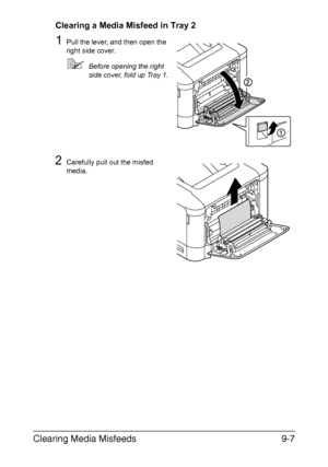 Page 212Clearing Media Misfeeds9-7
Clearing a Media Misfeed in Tray 2
1Pull the lever, and then open the 
right side cover.
Before opening the right 
side cover, fold up Tray 1.
2Carefully pull out the misfed 
media.
Downloaded From ManualsPrinter.com Manuals 