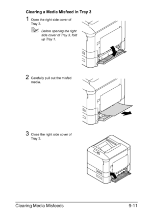 Page 216Clearing Media Misfeeds9-11
Clearing a Media Misfeed in Tray 3
1Open the right side cover of 
Tray 3.
Before opening the right 
side cover of Tray 3, fold 
up Tray 1.
2Carefully pull out the misfed 
media.
3Close the right side cover of 
Tray 3.
Downloaded From ManualsPrinter.com Manuals 