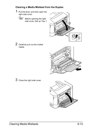 Page 218Clearing Media Misfeeds9-13
Clearing a Media Misfeed from the Duplex
1Pull the lever, and then open the 
right side cover.
Before opening the right 
side cover, fold up Tray 1.
2Carefully pull out the misfed 
media.
3Close the right side cover.
Downloaded From ManualsPrinter.com Manuals 