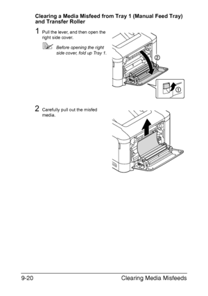 Page 225Clearing Media Misfeeds 9-20
Clearing a Media Misfeed from Tray 1 (Manual Feed Tray) 
and Transfer Roller
1Pull the lever, and then open the 
right side cover.
Before opening the right 
side cover, fold up Tray 1.
2Carefully pull out the misfed 
media.
Downloaded From ManualsPrinter.com Manuals 