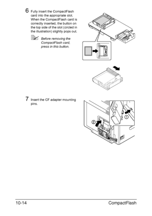 Page 265CompactFlash 10-14
6Fully insert the CompactFlash 
card into the appropriate slot.
When the CompactFlash card is 
correctly inserted, the button on 
the top side of the slot (circled in 
the illustration) slightly pops out.
Before removing the 
CompactFlash card, 
press in this button.
7Insert the CF adapter mounting 
pins.
Downloaded From ManualsPrinter.com Manuals 