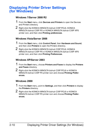 Page 31Displaying Printer Driver Settings (for Windows) 2-10
Displaying Printer Driver Settings 
(for Windows)
Windows 7/Server 2008 R2
1From the Start menu, click Devices and Printers to open the Devices 
and Printers directory.
2Right-click the KONICA MINOLTA bizhub C35P PCL6, KONICA 
MINOLTA bizhub C35P PS or KONICA MINOLTA bizhub C35P XPS 
printer icon, and then click Printing preferences.
Windows Vista/Server 2008
1From the Start menu, click Control Panel, then Hardware and Sound, 
and then click Printers...