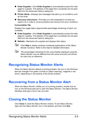 Page 40Recognizing Status Monitor Alerts3-3
„Order Supplies—Click Order Supplies to automatically access the order 
page for supplies. The address of the page that is accessed can be spec-
ified from the Advanced Options dialog box.
„Printer Alerts—Displays text messages that alert you of conditions such 
as low toner.
„Recovery Instructions—Provides you with explanations of what you 
need to do in order to correct problems and recover from error conditions.
Consumables Tab
Displays the usage status...