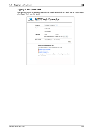 Page 246bizhub C360/C280/C22011-9
11.2 Logging in and logging out11
Logging in as a public user
If user authentication is not enabled on the machine, you will be logging in as a public user. In the login page, 
select [Public User], and click [Login].
Downloaded From ManualsPrinter.com Manuals 