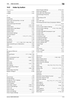 Page 295bizhub C360/C280/C22014-5
14.2 Index by button14
14.2 Index by button
Numerics
1-Sided ...................................................................... 5-37
2-Sided
 ...................................................................... 5-37
A
Access ......................................................................... 3-3
Accessibility
 ................................................................ 3-3
Action when TSI User Box is not set.
 ......................10-26
Activity Report...