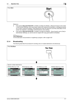 Page 58bizhub C360/C280/C2205-7
5.1 Operation flow5
Reference
-If the optional Security Kit SC-507 is installed, and [Security Details] − [Password Copy] is set to [Yes] 
in Administrator Settings, when scanning an original with a password embedded, a message prompting 
you to enter a password appears. Press [Password], enter the password, and then press [OK]. On the 
screen that reappears, press [Begin Authentication] to start sending.
-If the optional Security Kit SC-507 is installed, and [Security Details] −...