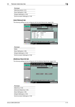 Page 66bizhub C360/C280/C2205-15
5.3 Fax/scan mode menu tree5
[Job History] tab
The following settings can be configured with the [Job History] tab. (page 5-32) 
[Address Search] tab
The following settings can be configured with the [Address Search] tab. (page 5-33)  [Web Services] (p. 5-31)
[Scan Settings] (p. 5-36)
[Original Settings] (p. 5-55)
[Communication Settings] (p. 5-58) First level
First level
[Dest]
[Scan Settings] (p. 5-36)
[Original Settings] (p. 5-55)
[Communication Settings] (p. 5-58)
First...