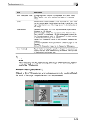 Page 114Saving documents2
C4512-79
2
Note 
When selecting on the page directly, the image of the selected page is 
rotated by 180 degrees.
Preview - Detail (Send/Bind TX)
If [Send] or [Bind TX] is selected when using documents, by touching [Detail], 
the result of the page image to be sent can be previewed.
ItemDescription
[Prev. Page]/[Next Page] If stored document contains multiple pages, touch [Prev. Page]/
[Next Page] to move to the previous/next page on the preview 
image.
Zoom The document can be viewed at...