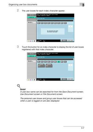 Page 122Organizing user box documents3
C4513-7
2The user boxes for each index character appear.
3Touch the button for an index character to display the list of user boxes 
registered with that index character.
!
Detail 
A user box name can be searched for from the Save Document screen, 
Use Document screen or File Document screen.
The personal user boxes and group user boxes that can be accessed 
when a user is logged on are also displayed.
Downloaded From ManualsPrinter.com Manuals 