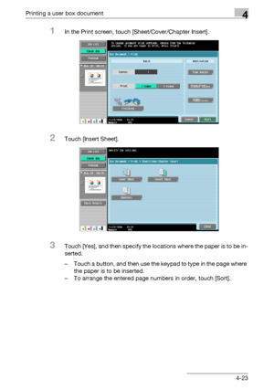 Page 158Printing a user box document4
C4514-23
1In the Print screen, touch [Sheet/Cover/Chapter Insert].
2Touch [Insert Sheet].
3Touch [Yes], and then specify the locations where the paper is to be in-
serted.
– Touch a button, and then use the keypad to type in the page where 
the paper is to be inserted.
– To arrange the entered page numbers in order, touch [Sort].
Downloaded From ManualsPrinter.com Manuals 