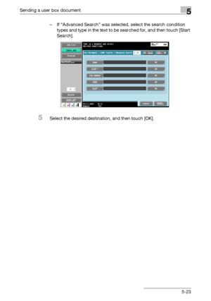 Page 225Sending a user box document5
C4515-23 – If “Advanced Search” was selected, select the search condition 
types and type in the text to be searched for, and then touch [Start 
Search].
5Select the desired destination, and then touch [OK].
Downloaded From ManualsPrinter.com Manuals 