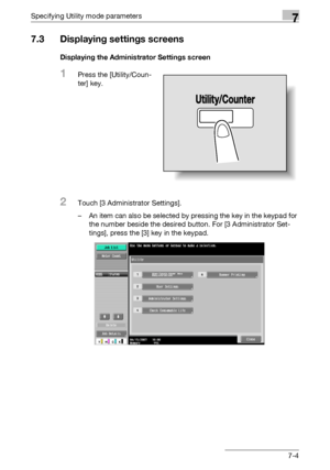 Page 296Specifying Utility mode parameters7
C4517-4
7.3 Displaying settings screens
Displaying the Administrator Settings screen
1Press the [Utility/Coun-
ter] key.
2Touch [3 Administrator Settings].
– An item can also be selected by pressing the key in the keypad for 
the number beside the desired button. For [3 Administrator Set-
tings], press the [3] key in the keypad.
Downloaded From ManualsPrinter.com Manuals 