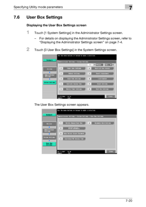 Page 312Specifying Utility mode parameters7
C4517-20
7.6 User Box Settings
Displaying the User Box Settings screen
1Touch [1 System Settings] in the Administrator Settings screen.
– For details on displaying the Administrator Settings screen, refer to 
“Displaying the Administrator Settings screen” on page 7-4.
2Touch [0 User Box Settings] in the System Settings screen.
The User Box Settings screen appears.
Downloaded From ManualsPrinter.com Manuals 