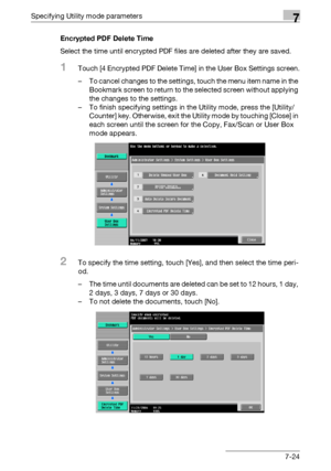 Page 316Specifying Utility mode parameters7
C4517-24 Encrypted PDF Delete Time
Select the time until encrypted PDF files are deleted after they are saved.
1Touch [4 Encrypted PDF Delete Time] in the User Box Settings screen.
– To cancel changes to the settings, touch the menu item name in the 
Bookmark screen to return to the selected screen without applying 
the changes to the settings.
– To finish specifying settings in the Utility mode, press the [Utility/
Counter] key. Otherwise, exit the Utility mode by...