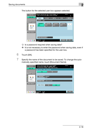 Page 51Saving documents2
C4512-16 The button for the selected user box appears selected.
?Is a password required when saving data?
%It is not necessary to enter the password when saving data, even if 
a password has been specified for the user box.
6Touch [OK].
7Specify the name of the document to be saved. To change the auto-
matically specified name, touch [Document Name].
Downloaded From ManualsPrinter.com Manuals 