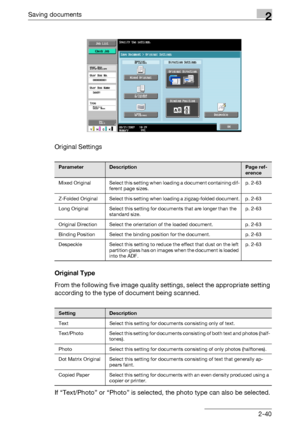 Page 75Saving documents2
C4512-40 Original Settings
Original Type
From the following five image quality settings, select the appropriate setting 
according to the type of document being scanned.
If “Text/Photo” or “Photo” is selected, the photo type can also be selected.
ParameterDescriptionPage ref-
erence
Mixed  Original Select this setting when loading a document containing dif-
ferent page sizes.p. 2-63
Z-Folded  Original Select this setting when loading a zigzag-folded document. p. 2-63
Long Original...