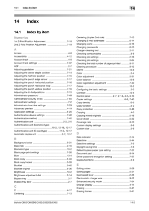 Page 298bizhub C652/C652DS/C552/C552DS/C45214-2
14.1 Index by item14
14 Index
14.1 Index by item
Numerics
1st Z-Fold Position Adjustment .................................7-18
2nd Z-Fold Position Adjustment
 ............................... 7-19
A
Access ......................................................................... 4-8
Accessibility
 .............................................................. 4-12
Account track
 .............................................................. 4-8
Account track...