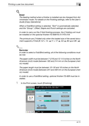 Page 148Printing a user box document4
C5504-11
!
Detail 
The feeding method when a finisher is installed can be changed from Ad-
ministrator mode. For details on the Finishing settings, refer to the User’s 
Guide [Copy Operations].
When a Fold/Bind setting is selected, “Sort” is automatically selected, 
and the “Group”, Offset, Staple and Punch settings are canceled.
In order to carry out the Z-fold finishing process, the Z-folding unit must 
be installed on the optional finisher FS-608/FS-517/FS-518.
The...