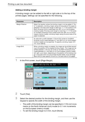 Page 153Printing a user box document4
C5504-16 Adding a binding margin
A binding margin can be added to the left or right side or to the top of the 
printed pages. Settings can be specified for the following.
1In the Print screen, touch [Page Margin].
2Touch [Yes].
3Select the desired position for the binding margin, and then use the 
keypad to specify the width of the binding margin.
– The width of the binding margin can be specified in 1/16-inch incre-
ments on the North American (inch) model (in 0.1 mm...