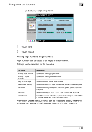 Page 173Printing a user box document4
C5504-36 – On the European (metric) model:
4Touch [OK].
5Touch [Close].
Printing page numbers (Page Number)
Page numbers can be added to all pages of the document.
Settings can be specified for the following.
With “Insert Sheet Setting”, settings can be selected to specify whether or 
not page numbers are printed on cover sheets and printed insertions.
ParameterDescription
Starting Page Number Specify the starting page number.
Starting Chapter 
NumberSpecify the starting...