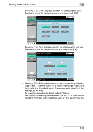 Page 241Sending a user box document5
C5505-35 – Touching [Text Color] displays a screen for specifying the color. 
Touch the button for the desired color, and then touch [OK].
– Touching [Text Size] displays a screen for specifying the text size. 
Touch the button for the desired size, and then touch [OK].
– Touching [Print Position] displays a screen for specifying the print-
ing position. Touch the button for the desired printing position, and 
then make any fine adjustments, if necessary. After specifying the...