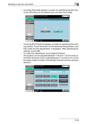 Page 249Sending a user box document5
C5505-43 – Touching [Text Size] displays a screen for specifying the text size. 
Touch the button for the desired size, and then touch [OK].
– Touching [Print Position] displays a screen for specifying the print-
ing position. Touch the button for the desired printing position, and 
then make any fine adjustments, if necessary. After specifying the 
settings, touch [OK].
– To make fine adjustments, touch [Adjust Position].
The position can be adjusted between 1/16 and 1-15/16...