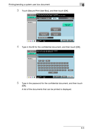 Page 269Printing/sending a system user box document6
C5506-5
3Touch [Secure Print User Box], and then touch [OK].
4Type in the ID for the confidential document, and then touch [OK].
5Type in the password for the confidential document, and then touch 
[OK].
A list of the documents that can be printed is displayed.
Downloaded From ManualsPrinter.com Manuals 