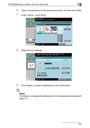 Page 273Printing/sending a system user box document6
C5506-9
6Type in the password for the secured document, and then touch [OK].
7Under “Action”, touch [Print].
8Select the print settings.
9Touch [Start], or press the [Start] key in the control panel.
!
Detail 
For details on changing the settings,refer to the descriptions starting with 
page 4-5.
Downloaded From ManualsPrinter.com Manuals 