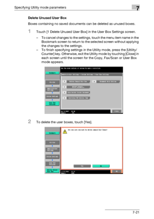 Page 318Specifying Utility mode parameters7
C5507-21 Delete Unused User Box
Boxes containing no saved documents can be deleted as unused boxes.
1Touch [1 Delete Unused User Box] in the User Box Settings screen.
– To cancel changes to the settings, touch the menu item name in the 
Bookmark screen to return to the selected screen without applying 
the changes to the settings.
– To finish specifying settings in the Utility mode, press the [Utility/
Counter] key. Otherwise, exit the Utility mode by touching [Close]...