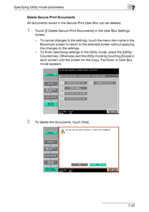 Page 319Specifying Utility mode parameters7
C5507-22 Delete Secure Print Documents
All documents saved in the Secure Print User Box can be deleted.
1Touch [2 Delete Secure Print Documents] in the User Box Settings 
screen.
– To cancel changes to the settings, touch the menu item name in the 
Bookmark screen to return to the selected screen without applying 
the changes to the settings.
– To finish specifying settings in the Utility mode, press the [Utility/
Counter] key. Otherwise, exit the Utility mode by...