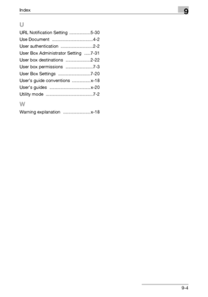 Page 358Index9
C5509-4
U
URL Notification Setting .................5-30
Use Document
 .................................4-2
User authentication
 ..........................2-2
User Box Administrator Setting
 .....7-31
User box destinations
 ....................2-22
User box permissions
 ......................7-3
User Box Settings
 ..........................7-20
User’s guide conventions
 ............... x-18
User’s guides
 ................................. x-20
Utility mode...