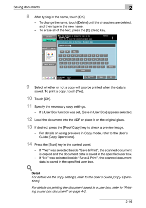 Page 52Saving documents2
C5502-16
8After typing in the name, touch [OK].
– To change the name, touch [Delete] until the characters are deleted, 
and then type in the new name.
– To erase all of the text, press the [C] (clear) key.
9Select whether or not a copy will also be printed when the data is 
saved. To print a copy, touch [Yes].
10Touch [OK].
11Specify the necessary copy settings.
– If a User Box function was set, [Save in User Box] appears selected.
12Load the document into the ADF or place it on the...