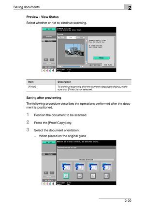 Page 56Saving documents2
C5502-20 Preview - View Status
Select whether or not to continue scanning.
Saving after previewing
The following procedure describes the operations performed after the docu-
ment is positioned.
1Position the document to be scanned.
2Press the [Proof Copy] key.
3Select the document orientation.
– When placed on the original glass
ItemDescription
[Finish] To continue scanning after the currently displayed original, make 
sure that [Finish] is not selected.
Downloaded From...