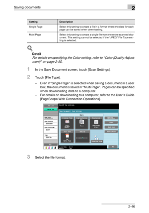 Page 82Saving documents2
C5502-46
!
Detail 
For details on specifying the Color setting, refer to “Color (Quality Adjust-
ment)” on page 2-50.
1In the Save Document screen, touch [Scan Settings].
2Touch [File Type].
– Even if “Single Page” is selected when saving a document in a user 
box, the document is saved in “Multi Page”. Pages can be specified 
when downloading data to a computer.
– For details on downloading to a computer, refer to the User’s Guide 
[PageScope Web Connection Operations].
3Select the...