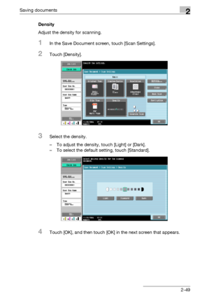 Page 85Saving documents2
C5502-49 Density
Adjust the density for scanning.
1In the Save Document screen, touch [Scan Settings].
2Touch [Density].
3Select the density.
– To adjust the density, touch [Light] or [Dark].
– To select the default setting, touch [Standard].
4Touch [OK], and then touch [OK] in the next screen that appears.
Downloaded From ManualsPrinter.com Manuals 