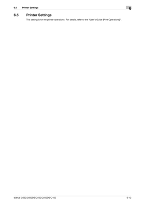 Page 142bizhub C652/C652DS/C552/C552DS/C4526-12
6.5 Printer Settings6
6.5 Printer Settings
This setting is for the printer operations. For details, refer to the Users Guide [Print Operations].
Downloaded From ManualsPrinter.com Manuals 