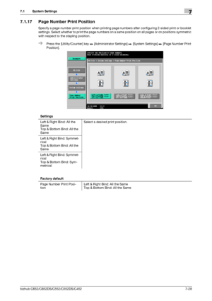 Page 176bizhub C652/C652DS/C552/C552DS/C4527-28
7.1 System Settings7
7.1.17 Page Number Print Position
Specify a page number print position when printing page numbers after configuring 2-sided print or booklet 
settings. Select whether to print the page numbers on a same position on all pages or on positions symmetric 
with respect to the stapling position.
%Press the [Utility/Counter] key ö [Administrator Settings] ö [System Settings] ö [Page Number Print 
Position].
Settings
Left & Right Bind: All the 
Same...